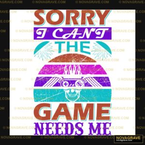 Sorry To The Game Needs Me Other Designs - DTF Transfer Design